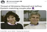 RACCOON lia M raccoonologist @raccoonology K Thread of Ghislaine Maxwell and Jeffrey Epstein matching couple pfps · 5:00 PM Jul 2, 2022 · Twitter for Android : ...
