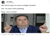 Brian Windhorst Now Why Is That? (meme) Jim Weber @JimMWeber My friend says he loves college football. Yet, he had a fall wedding. Now, why is that? 11:15 AM Jul 3, 2022. Twitter Web App HHH