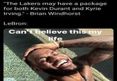 "The Lakers may have a package for both Kevin Durant and Kyrie Irving." - Brian Windhorst LeBron: Can't believe this my life 5