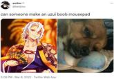 amber ♡ @tanijrou can someone make an uzui boob mousepad 3:06 PM · Mar 8, 2022. Twitter Web App : ...