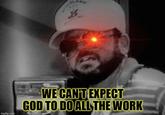 imgflip.com 15 WE CAN'T EXPECT GOD TO DO ALL THE WORK