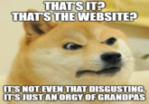 THAT'S IT? THAT'S THE WEBSITE? IT'S NOT EVEN THAT DISGUSTING, IT'S JUST AN ORGY OF GRANDPAS Dog Carnivore Font Companion dog Snout
