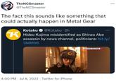 TheNCSmaster @TheNCSmaster The fact this sounds like something that could actually happen in Metal Gear Kotaku @Kotaku. 2h Hideo Kojima misidentified as Shinzo Abe assassin by news channel, politicians: bit.ly/ 3NRffr6 4:00 PM Jul 8, 2022. Twitter for iPhone ΣΚΛΗΡΕΣ ΕΙΚΟΝΕΣ