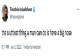 Timothée Inshallahmet @heauxrgeoisie the sluttiest thing a man can do is have a big nose 9:11 AM Jun 3, 2022 Twitter for Android : ...