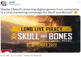 jez @JezCorden Maybe Ubisoft removing digital games from ownership is a viral marketing campaign for Skull and Bones? TM W LONG LIVE PIRACY SKULL AND BONES A UBISOFT ORIGINAL 8 NOVEMBER 2022 8:03 AM Jul 11, 2022 Twitter for Android