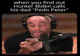 when you find out Hunter Biden calls his dad "P--- Peter" ST ST