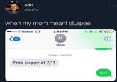 adri @rofnl when my mom meant slurpee. ooo T-Mobile LTE 16 2:48 PM M Free sloppy at 7/11 Mom Today 2:40 PM 47% i bet