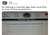 erin @erin_kby im taking a mental age test and this is one of the questions rain, righter Yes No Speed Problem Solving I can punch a cockroach with a book Neither Mental Age Test 18/31 Memory Attention Flexibility ●●● Sta