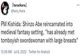 [tarachara] @tara_chara : PM Kishida: Shinzo Abe reincarnated into medieval fantasy setting, "has already met tomboyish swordswoman with large breasts" 12:59 AM · Jul 8, 2022. Twitter for Android