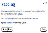 Vabbing When a women sticks her fingers in her vagina and puts the juices behind her ears to attract men and get laid. Girl I tried vabbing last night and had the best f*ck of my life. by They call me Karen February 6, 2019 1057 665 y f L FLAG