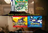 ONLY OR GAME BOY ADVANCE Pokemon EMERALD VERSION EVERYONE E CONTENT RATED BY ESRB CTED CONNE Poke Mov OMELA RUBY GET EFERA ECTED The Pokémon Company (Nintendo Buddy, you're just a cheap knockoff. Pokemon Pokiposting Poke MON ALPHA SAPPHIRE No. I'm the upgrade.