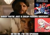 EVANGELION DEATH & REBIRTH BUDDY YOU'RE JUST A CHEAP F------ KNOCKOFF OH NO NO. I'M THE UPGRADE