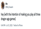Elle @Elle_Enasalin hey [with the intention of making you play all three dragon age games] 6:46 PM Jul 13, 2022 Twitter for iPhone .