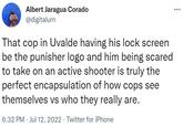 Albert Jaragua Corado @digitalurn That cop in Uvalde having his lock screen be the punisher logo and him being scared to take on an active shooter is truly the perfect encapsulation of how cops see themselves vs who they really are. 6:32 PM Jul 12, 2022 Twitter for iPhone