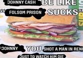 JOHNNY CASH BE LIKE GG FOLSOM PRISON SUCKS" JOHNNY YOU SHOT A MAN IN RENC JUST TO WATCH HIM DIE