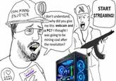 very real COAL MINING ENJOYER COAL MINING twitch Terms of Service Ja I don't understand, Owhy did you give me this webcam and a PC? I thought I was going to be mining coal after the revolution? START STREAMING!