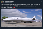 Gary McQuiggin @ggaaarrryyyy I'm hearing that Kylie Jenner has turned the AC off in her bombardier bd-700 to honour the victims of climate change. www.m Photo (C) Mike Vallentin 5:21 AM Jul 18, 2022 · Twitter Web App VP-BE : flugzeuginfo.net - das Flugzeuglexikon/the Aircraft Encyclopedia