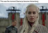 This was the moment Daenerys became Heisenberg D