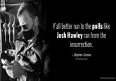 Y'all better run to the polls like Josh Hawley ran from the insurrection. - Stephen Groves @stephengrovesjr @MakeltAQuote