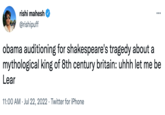 rishi mahesh @rishipuff obama auditioning for shakespeare's tragedy about a mythological king of 8th century britain: uhhh let me be Lear 11:00 AM Jul 22, 2022 Twitter for iPhone . : .