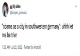 gg lily allen @lumpen_princess *obama as a city in southwestern germany*: uhhh let me be trier 7:26 AM Jul 22, 2022 Twitter for Android