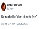 Brendan Frasier Crane @bf_crane Batman be like "uhhh let me be fear." 7:06 PM Jul 21, 2022 Twitter for iPhone . .