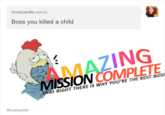 lovelyardie asked: Boss you killed a child #lovelyardie ? AMAZING MISSION COMPLETE THAT RIGHT THERE IS WHY YOU'RE THE BEST BOSS
