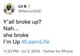 Lit B @AeirronCAC Y'all broke up? Nah... she broke I'm Up #LearnLife 11:23 PM Jul 3, 2019 Twitter for iPhone ●