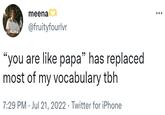 meena @fruityfourlvr "you are like papa" has replaced most of my vocabulary tbh 7:29 PM Jul 21, 2022. Twitter for iPhone :