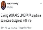 costco hotdog @h_aley : Saying YOU ARE LIKE PAPA anytime someone disagrees with me 5:54 PM Jul 24, 2022. Twitter for iPhone