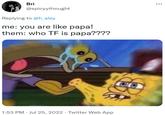 Bri @spicyythought Replying to @h_aley me: you are like papa! them: who TF is papa???? 1:53 PM. Jul 25, 2022. Twitter Web App Be