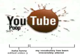 You Tube Poop haha funny edited video :) my vocabulary has been irreversibly altered