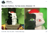 VAN-arts @VMelodyta My son Catboo, he has every disease <3 4:34 AM . Dec 19, 2021. Twitter Web App 0.*** PIE