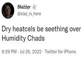 Słażżęr @slaz_is_here Dry heatcels be seething over Humidity Chads 9:29 PM Jul 26, 2022 Twitter for iPhone