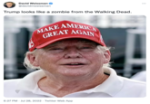 David Weissman @davidmweissman Trump looks like a zombie from the Walking Dead. MAKE AMERICA GREAT AGAIN 6:27 PM. Jul 28, 2022 Twitter Web App
