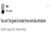 REN @Rengekko_ You can't be good at smash bros and also attractive 12:53 PM. Aug 24, 2021 Twitter for iPhone ...