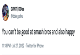 GRNT | DDee @ddee_ssbu You can't be good at smash bros and also happy 11:18 PM Jul 27, 2022 Twitter for iPhone