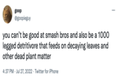 goop @goopieguy you can't be good at smash bros and also be a 1000 legged detritivore that feeds on decaying leaves and other dead plant matter 4:37 PM Jul 27, 2022 Twitter for iPhone ...