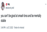 VAL @bobomb_shell you can't be good at smash bros and be mentally stable 3:48 PM Jul 27, 2022 Twitter for Android : ...
