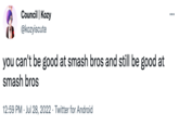 Council | Kozy @kozyiscute you can't be good at smash bros and still be good at smash bros 12:59 PM Jul 28, 2022 Twitter for Android . :
