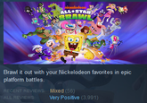 nickelodeon ALL STAR BRAWL Brawl it out with your Nickelodeon favorites in epic platform battles. RECENT REVIEWS: Mixed (56) ALL REVIEWS: Very Positive (3,991)