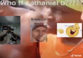 Who tf athaniel b????? My reaction to that information: ES Tik Tok