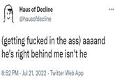Haus of Decline @hausofdecline (getting f----- in the ass) aaaand he's right behind me isn't he 8:52 PM Jul 21, 2022. Twitter Web App