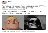René @Renezzbro Persona normal: hoy toca pierna // The Black Alien: hoy toca pierna Translated from Spanish by Google Normal person: today it's leg // The Black Alien: today it's leg 10:56 AM Jan 30, 2022 Twitter for iPhone ●●● ●