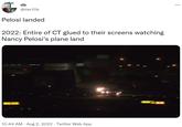db @tier10k Pelosi landed 2022: Entire of CT glued to their screens watching Nancy Pelosi's plane land 10:44 AM. Aug 2, 2022. Twitter Web App