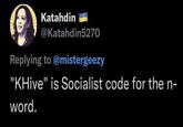 Katahdin @Katahdin5270 Replying to @mistergeezy "KHive" is Socialist code for the n- word.