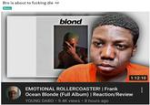 Bro is about to f------ die Meme کنا blond 1:12:10 EMOTIONAL ROLLERCOASTER! | Frank Ocean Blonde (Full Album) | Reaction/Review YOUNG DABO 9.4K views 8 hours ago :
