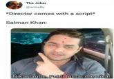 The Joker @anealkj *Director comes with a script* Salman Khan: Nikal laude. Pehli fursat me nikal.