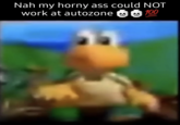 Nah my horny ass could NOT work at autozone 100
