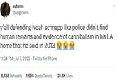 autumn @ivygrowns y'all defending Noah schnapp like police didn't find human remains and evidence of cannibalism in his LA home that he sold in 2013 11:34 PM . Jul 7, 2022. Twitter for iPhone 8,466 Retweets 1,998 Quote Tweets 131.8K Likes